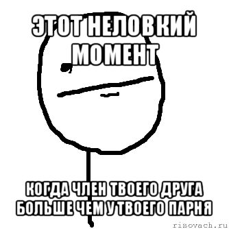 этот неловкий момент когда член твоего друга больше чем у твоего парня, Мем покер фейс