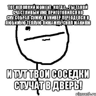 тот неловкий момент, когда... ты такой счастливый уже приготовился ко сну,собрал сумку в универ,переоделся в любимую тёплую пижамку, снял макияж и тут твои соседки стучат в дверь!, Мем покер фейс