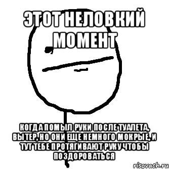 этот неловкий момент когда помыл руки после туалета, вытер, но они еще немного мокрые, и тут тебе протягивают руку чтобы поздороваться, Мем покер фейс