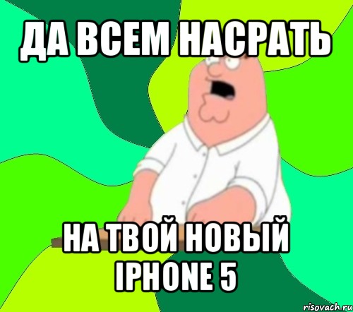 да всем насрать на твой новый iphone 5, Мем  Да всем насрать (Гриффин)