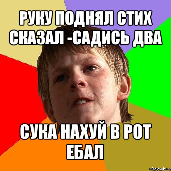 руку поднял стих сказал -садись два сука нахуй в рот ебал, Мем Злой школьник