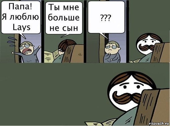 Папа! Я люблю Lays Ты мне больше не сын ???