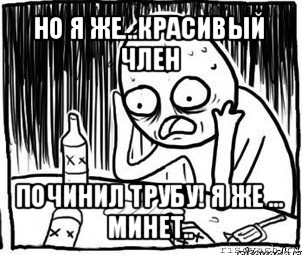 но я же...красивый член починил трубу! я же ... минет.., Мем Алкоголик-кадр