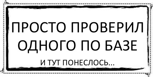 ПРОСТО ПРОВЕРИЛ ОДНОГО ПО БАЗЕ И ТУТ ПОНЕСЛОСЬ..., Комикс Асоциальная антиреклама