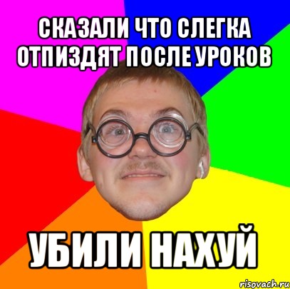 сказали что слегка отпиздят после уроков убили нахуй, Мем Типичный ботан