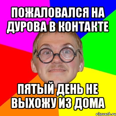 пожаловался на дурова в контакте пятый день не выхожу из дома, Мем Типичный ботан