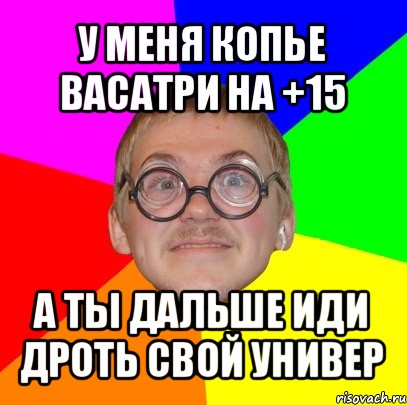 у меня копье васатри на +15 а ты дальше иди дроть свой универ, Мем Типичный ботан