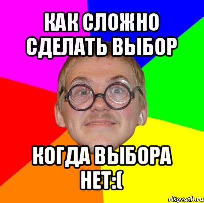 как сложно сделать выбор когда выбора нет:(, Мем Типичный ботан