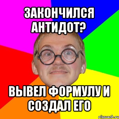 закончился антидот? вывел формулу и создал его, Мем Типичный ботан