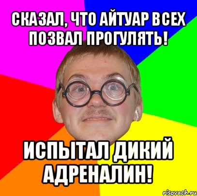 cказал, что айтуар всех позвал прогулять! испытал дикий адреналин!, Мем Типичный ботан