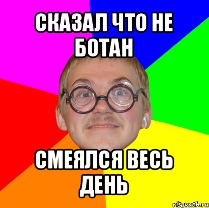 сказал что не ботан смеялся весь день, Мем Типичный ботан