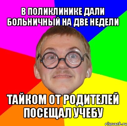 в поликлинике дали больничный на две недели тайком от родителей посещал учебу, Мем Типичный ботан