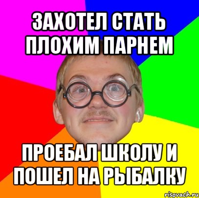 захотел стать плохим парнем проебал школу и пошел на рыбалку, Мем Типичный ботан