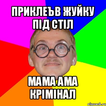 приклеъв жуйку під стіл мама ама крімінал, Мем Типичный ботан