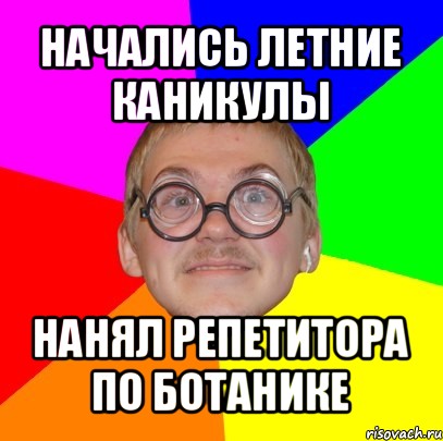 начались летние каникулы нанял репетитора по ботанике, Мем Типичный ботан