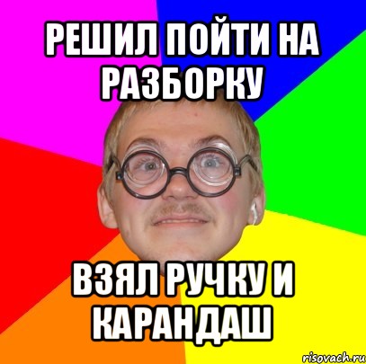 решил пойти на разборку взял ручку и карандаш, Мем Типичный ботан