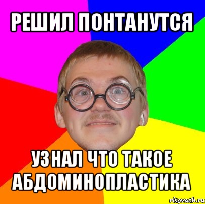 решил понтанутся узнал что такое абдоминопластика, Мем Типичный ботан