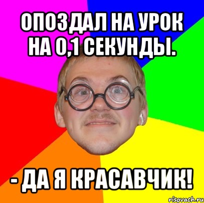 опоздал на урок на 0,1 секунды. - да я красавчик!, Мем Типичный ботан