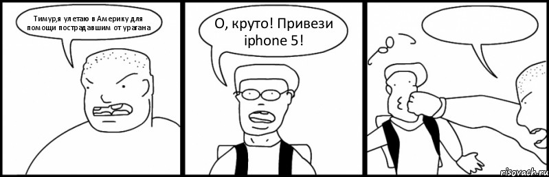 Тимур,я улетаю в Америку для помощи пострадавшим от урагана О, круто! Привези iphone 5! , Комикс Быдло и школьник