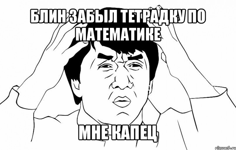 блин забыл тетрадку по математике мне капец