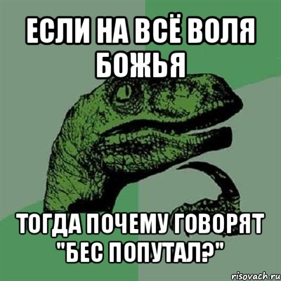 если на всё воля божья тогда почему говорят "бес попутал?", Мем Филосораптор