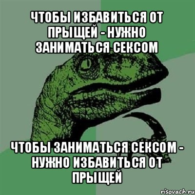 чтобы избавиться от прыщей - нужно заниматься сексом чтобы заниматься сексом - нужно избавиться от прыщей, Мем Филосораптор