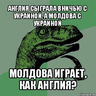 англия сыграла вничью с украиной, а молдова с украиной молдова играет, как англия?, Мем Филосораптор