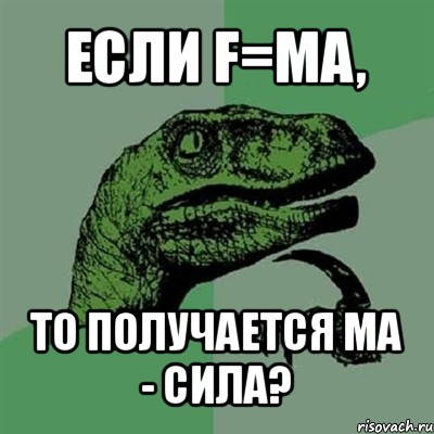 если f=ma, то получается ма - сила?, Мем Филосораптор