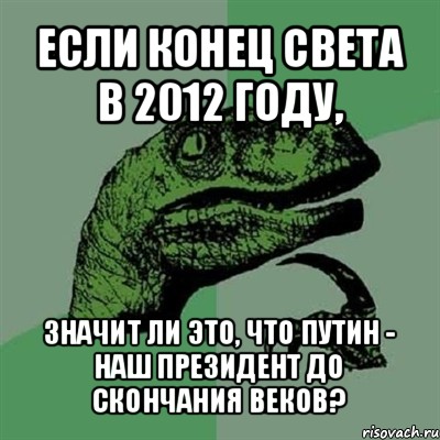 если конец света в 2012 году, значит ли это, что путин - наш президент до скончания веков?, Мем Филосораптор