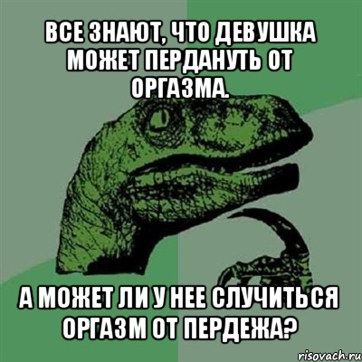 все знают, что девушка может пердануть от оргазма. а может ли у нее случиться оргазм от пердежа?, Мем Филосораптор