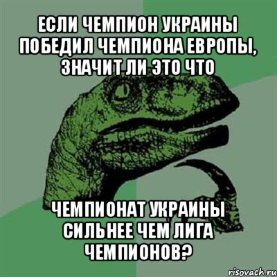 если чемпион украины победил чемпиона европы, значит ли это что чемпионат украины сильнее чем лига чемпионов?, Мем Филосораптор