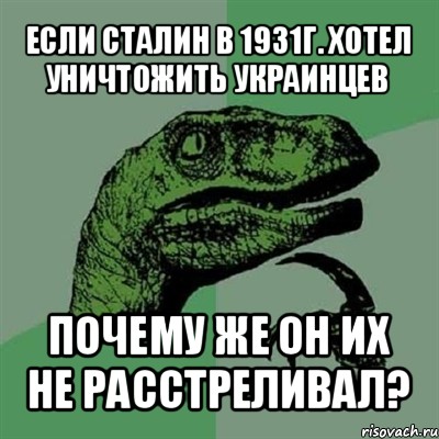 если сталин в 1931г. хотел уничтожить украинцев почему же он их не расстреливал?, Мем Филосораптор