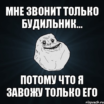 мне звонит только будильник... потому что я завожу только его, Мем Forever Alone