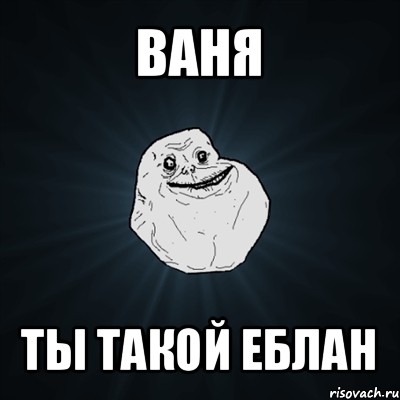 ваня ты такой еблан, Мем Forever Alone