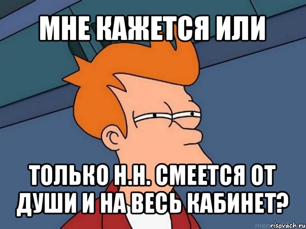 мне кажется или только н.н. смеется от души и на весь кабинет?, Мем  Фрай (мне кажется или)