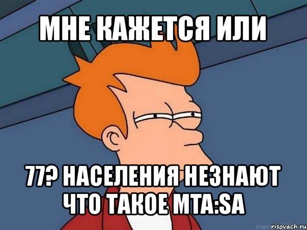 мне кажется или 77? населения незнают что такое mta:sa, Мем  Фрай (мне кажется или)