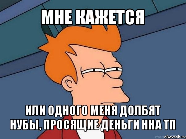 мне кажется или одного меня долбят нубы, просящие деньги нна тп, Мем  Фрай (мне кажется или)