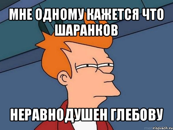 мне одному кажется что шаранков неравнодушен глебову, Мем  Фрай (мне кажется или)