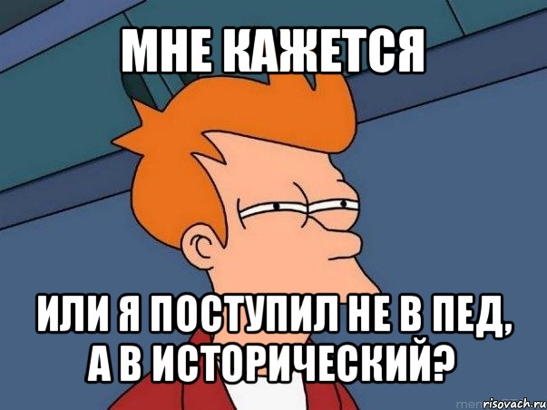 мне кажется или я поступил не в пед, а в исторический?, Мем  Фрай (мне кажется или)