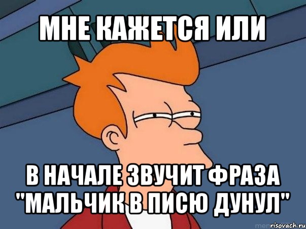 мне кажется или в начале звучит фраза "мальчик в писю дунул", Мем  Фрай (мне кажется или)