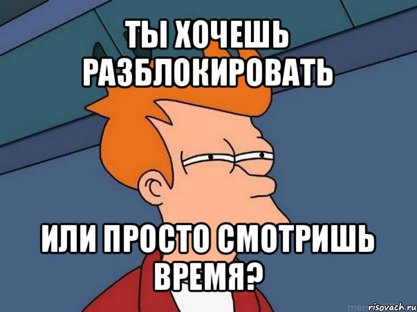 ты хочешь разблокировать или просто смотришь время?, Мем  Фрай (мне кажется или)