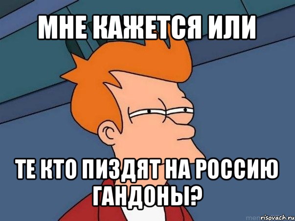 мне кажется или те кто пиздят на россию гандоны?, Мем  Фрай (мне кажется или)