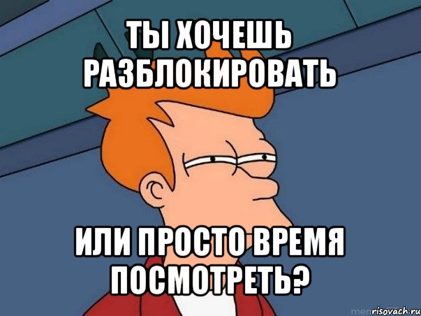 ты хочешь разблокировать или просто время посмотреть?, Мем  Фрай (мне кажется или)