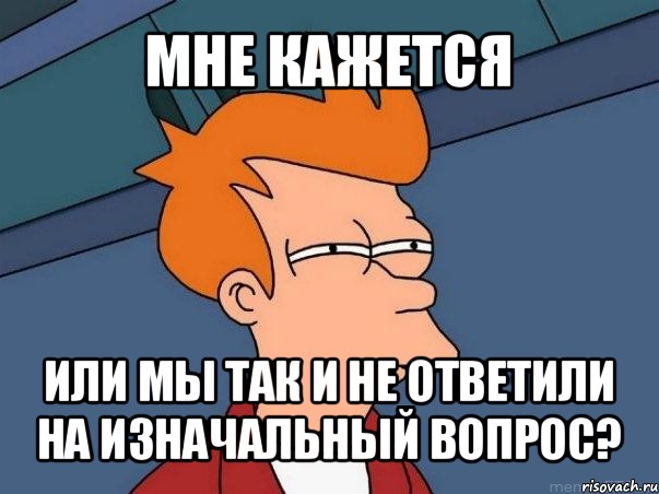 мне кажется или мы так и не ответили на изначальный вопрос?, Мем  Фрай (мне кажется или)