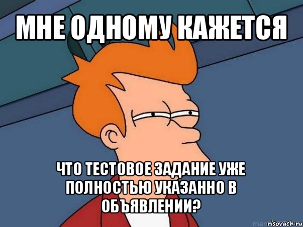 мне одному кажется что тестовое задание уже полностью указанно в объявлении?, Мем  Фрай (мне кажется или)