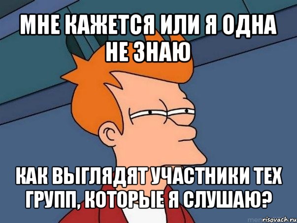 мне кажется или я одна не знаю как выглядят участники тех групп, которые я слушаю?, Мем  Фрай (мне кажется или)