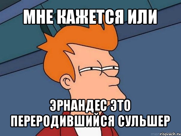 мне кажется или эрнандес это переродившийся сульшер, Мем  Фрай (мне кажется или)