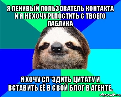 я ленивый пользователь контакта и я не хочу репостить с твоего паблика я хочу сп*здить цитату и вставить её в свой блог в агенте., Мем Ленивец