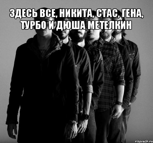 здесь все, никита, стас, гена, турбо и дюша метелкин , Мем Linkin Park