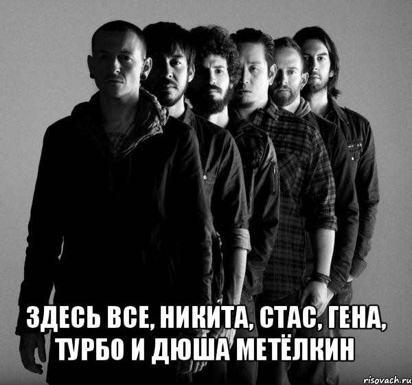  здесь все, никита, стас, гена, турбо и дюша метёлкин, Мем Linkin Park